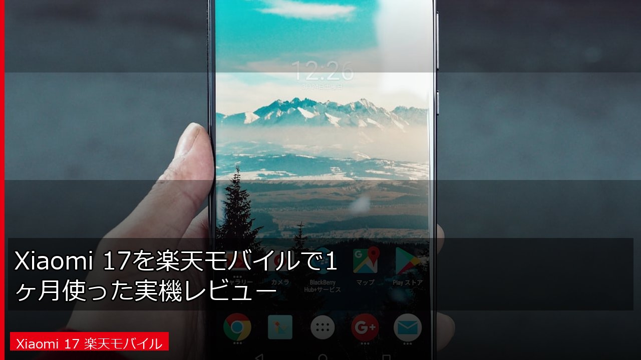Xiaomi 17を楽天モバイルで1ヶ月使った実機レビュー