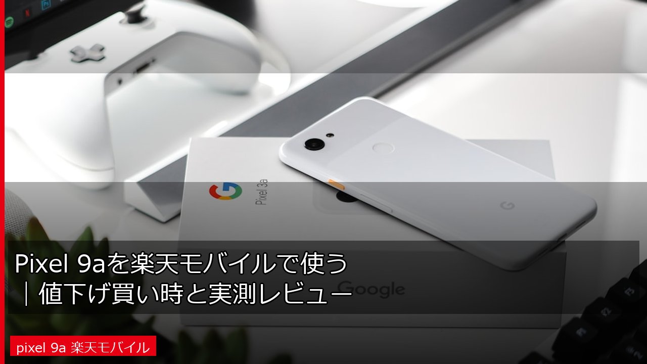 Pixel 9aを楽天モバイルで使う｜値下げ買い時と実測レビュー